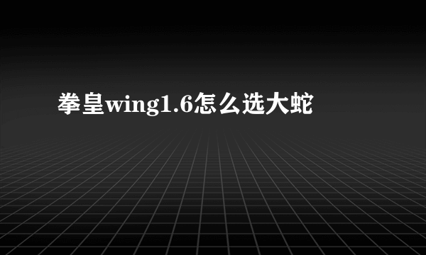 拳皇wing1.6怎么选大蛇