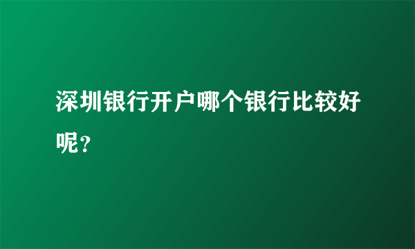 深圳银行开户哪个银行比较好呢？