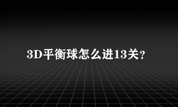 3D平衡球怎么进13关？