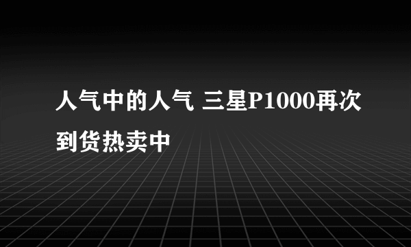 人气中的人气 三星P1000再次到货热卖中