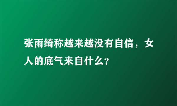 张雨绮称越来越没有自信，女人的底气来自什么？