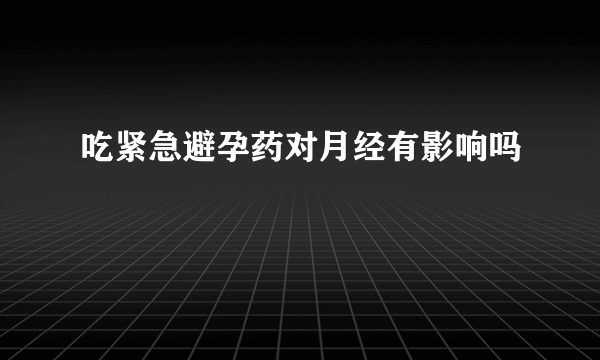 吃紧急避孕药对月经有影响吗