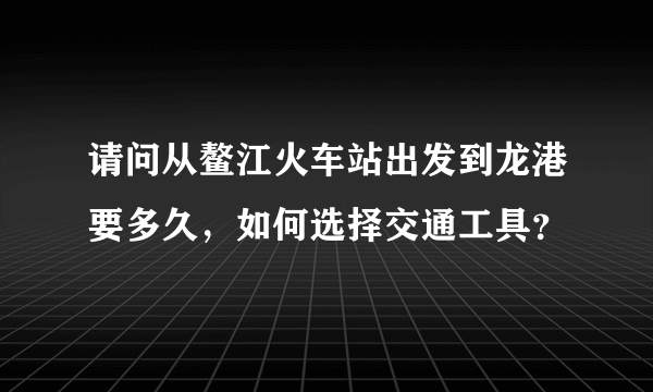 请问从鳌江火车站出发到龙港要多久，如何选择交通工具？