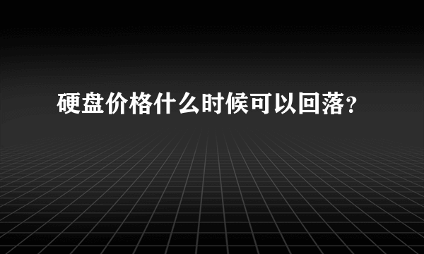 硬盘价格什么时候可以回落？