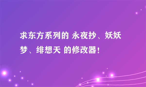 求东方系列的 永夜抄、妖妖梦、绯想天 的修改器！