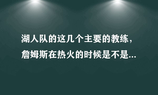 湖人队的这几个主要的教练，詹姆斯在热火的时候是不是淘汰过他们，你觉得如何？