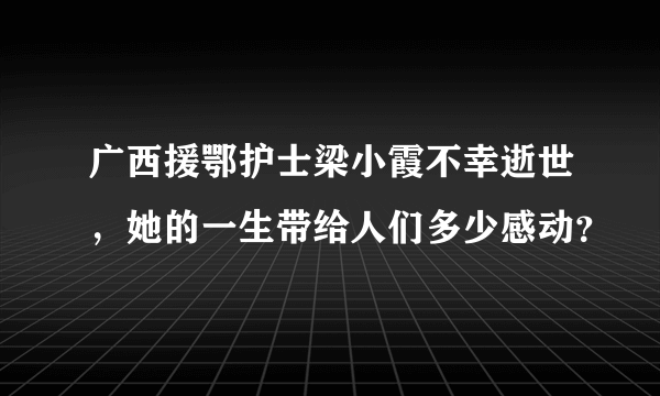 广西援鄂护士梁小霞不幸逝世，她的一生带给人们多少感动？