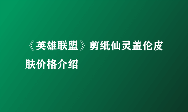 《英雄联盟》剪纸仙灵盖伦皮肤价格介绍