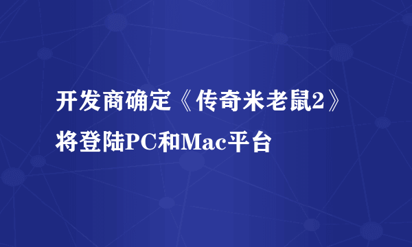 开发商确定《传奇米老鼠2》将登陆PC和Mac平台