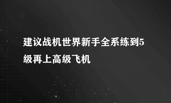 建议战机世界新手全系练到5级再上高级飞机