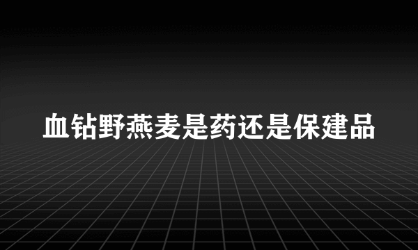 血钻野燕麦是药还是保建品