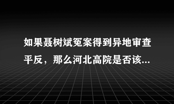 如果聂树斌冤案得到异地审查平反，那么河北高院是否该对此案负有重大失责？当年责任人是否负责？