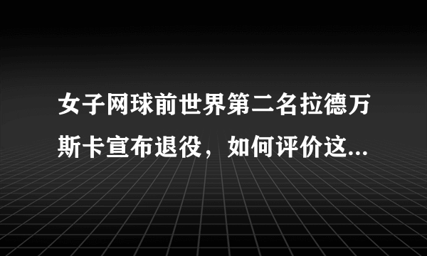 女子网球前世界第二名拉德万斯卡宣布退役，如何评价这位波兰女名将？