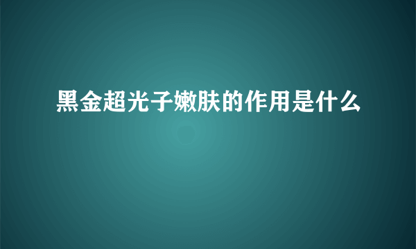 黑金超光子嫩肤的作用是什么