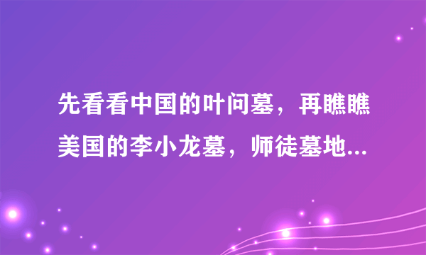 先看看中国的叶问墓，再瞧瞧美国的李小龙墓，师徒墓地差别太大了