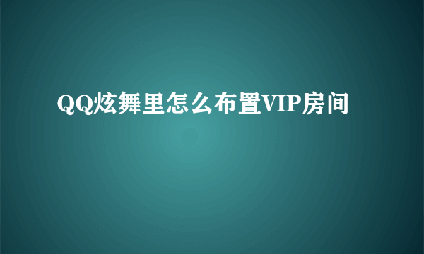 QQ炫舞里怎么布置VIP房间