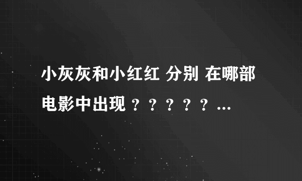 小灰灰和小红红 分别 在哪部电影中出现 ？？？？？？？？？？？？