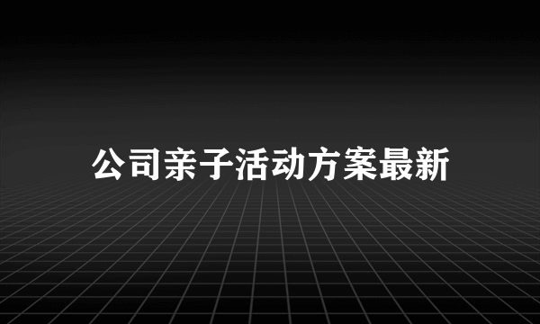 公司亲子活动方案最新