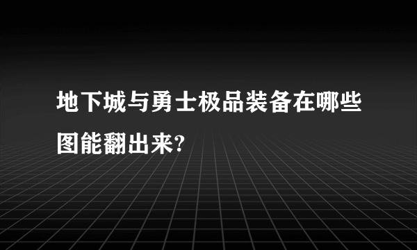 地下城与勇士极品装备在哪些图能翻出来?