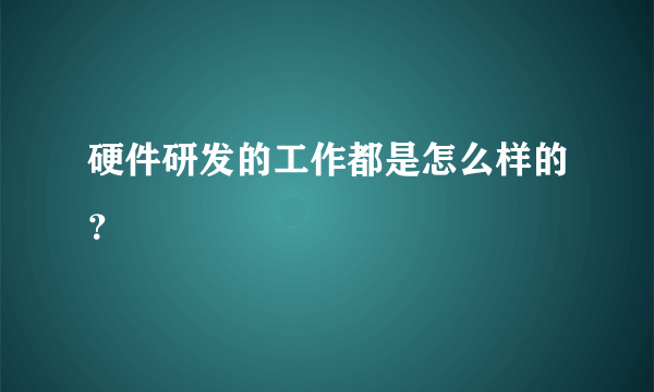 硬件研发的工作都是怎么样的？