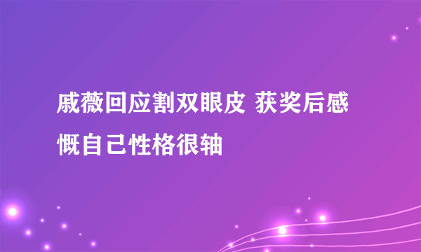 戚薇回应割双眼皮 获奖后感慨自己性格很轴