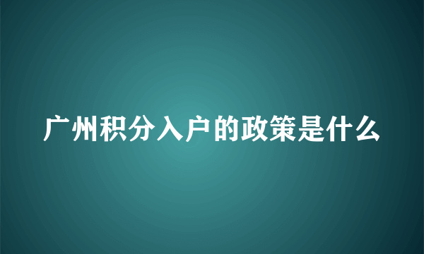 广州积分入户的政策是什么