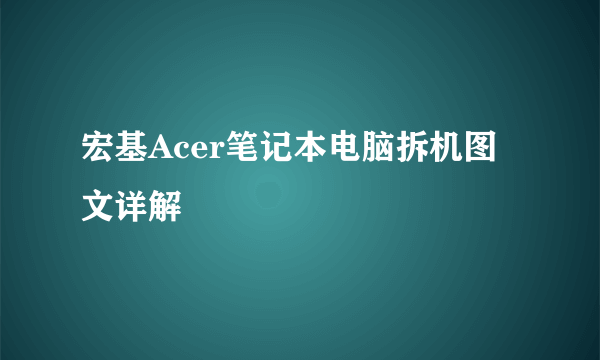 宏基Acer笔记本电脑拆机图文详解