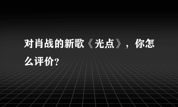 对肖战的新歌《光点》，你怎么评价？