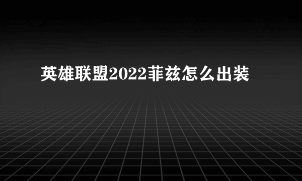 英雄联盟2022菲兹怎么出装