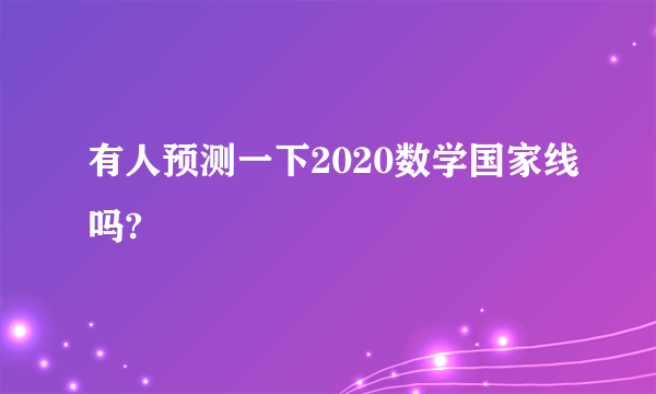 有人预测一下2020数学国家线吗?