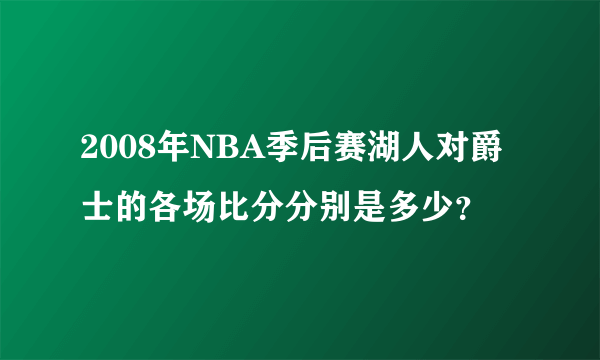 2008年NBA季后赛湖人对爵士的各场比分分别是多少？