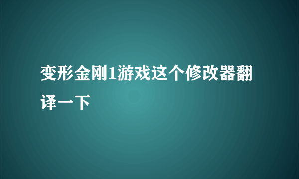 变形金刚1游戏这个修改器翻译一下