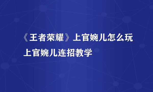 《王者荣耀》上官婉儿怎么玩 上官婉儿连招教学