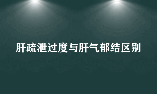 肝疏泄过度与肝气郁结区别