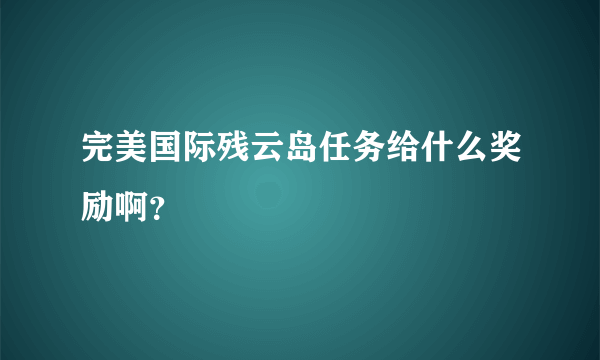 完美国际残云岛任务给什么奖励啊？