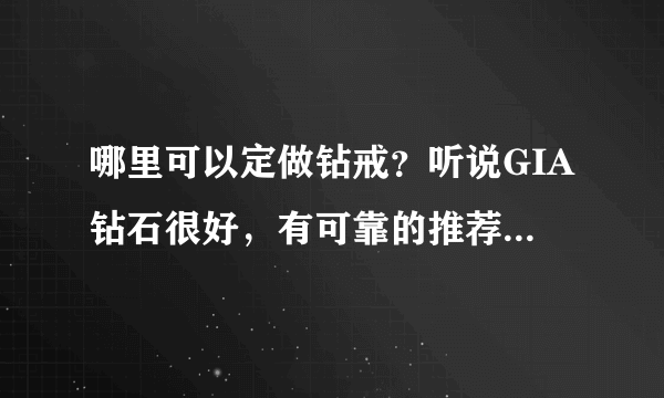 哪里可以定做钻戒？听说GIA钻石很好，有可靠的推荐一下，谢谢