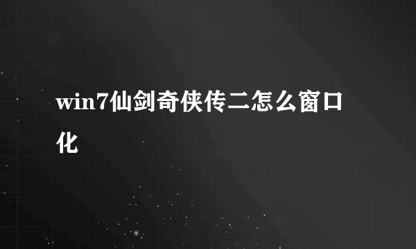 win7仙剑奇侠传二怎么窗口化