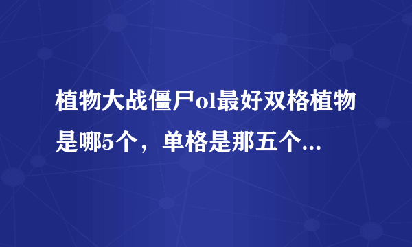 植物大战僵尸ol最好双格植物是哪5个，单格是那五个，最好怎么配对