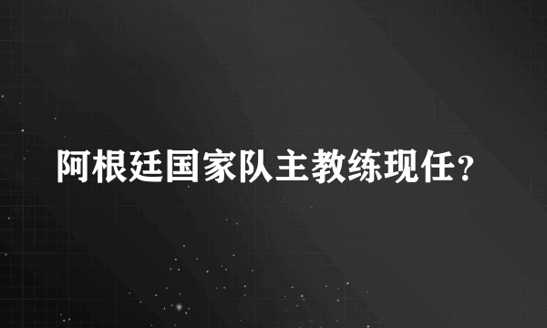 阿根廷国家队主教练现任？