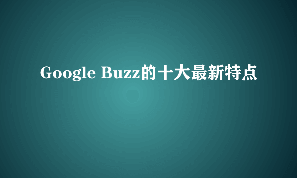 Google Buzz的十大最新特点