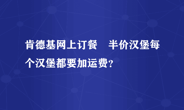 肯德基网上订餐　半价汉堡每个汉堡都要加运费？