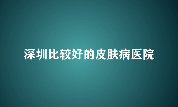 深圳比较好的皮肤病医院