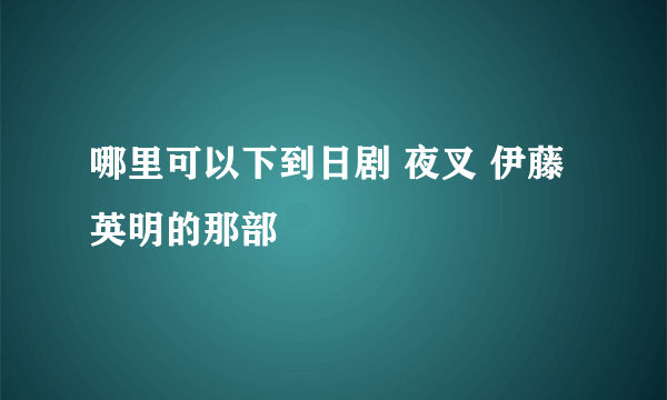 哪里可以下到日剧 夜叉 伊藤英明的那部