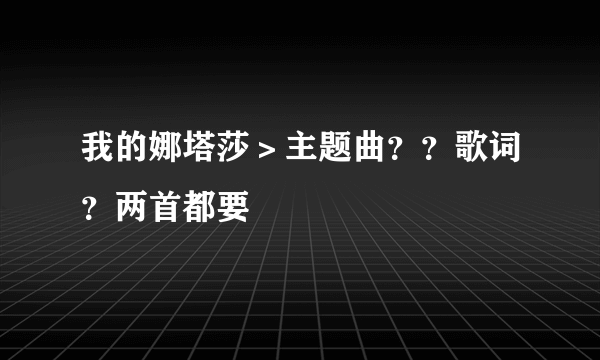 我的娜塔莎＞主题曲？？歌词？两首都要