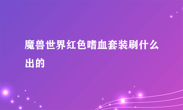 魔兽世界红色嗜血套装刷什么出的