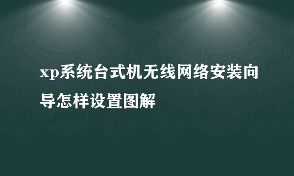 xp系统台式机无线网络安装向导怎样设置图解