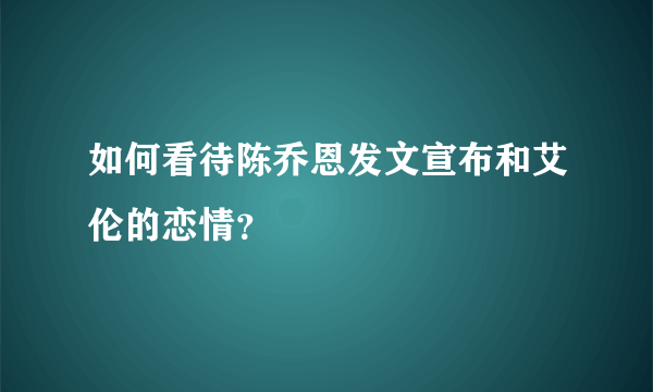 如何看待陈乔恩发文宣布和艾伦的恋情？