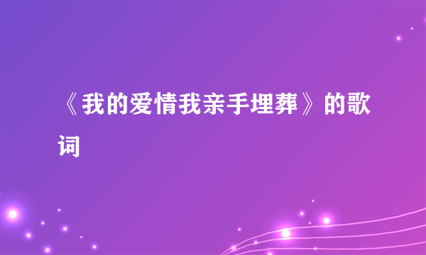 《我的爱情我亲手埋葬》的歌词