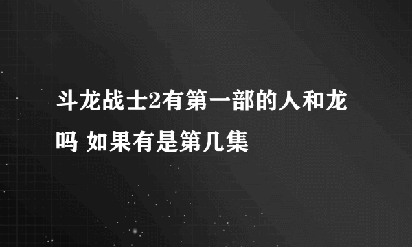 斗龙战士2有第一部的人和龙吗 如果有是第几集