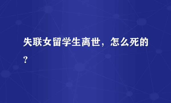 失联女留学生离世，怎么死的？